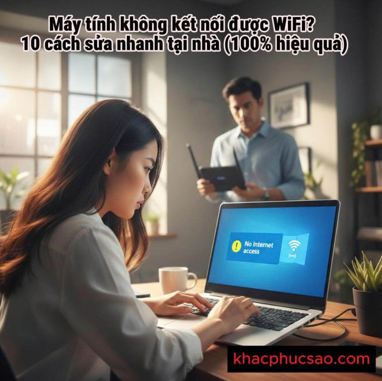 Máy tính không kết nối được WiFi – hướng dẫn 10 cách sửa nhanh tại nhà khi laptop báo No Internet